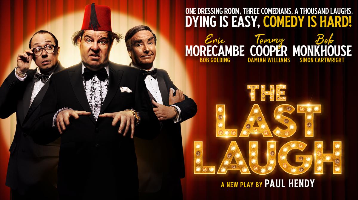 Promotional image for The Last Laugh. A new play by Paul Hendy featuring Bob Golding as Eric Morecambe, Damian Williams as Tommy Cooper and Simon Cartwright as Bob Monkhouse. Tagline readsOne dressing room. Three comedians. A thousand laughs. Dying is easy, comedy is hard!