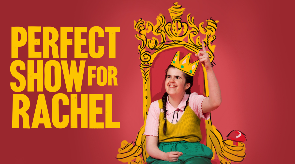 Text reads: 'Perfect Show for Rachel'. Rachel is in the centre of the image. She is sat in her wheelchair, wearing a crown and pointing upwards. There is a drawing of a yellow throne behind he. She is smiling.