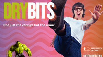 Text reads: 'Dry bits. Not just the change but the remix. National Lottery funder. Supported using public funding by Arts Council England. Developed with support from Sheffield Theatres'. There is a woman who has her hand out in front of her who is kicking. There is a small hulk toy in the lower left hand side of the screen.