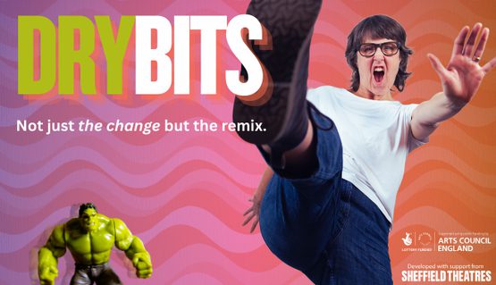 Text reads: 'Dry bits. Not just the change but the remix. National Lottery funder. Supported using public funding by Arts Council England. Developed with support from Sheffield Theatres'. There is a woman who has her hand out in front of her who is kicking. There is a small hulk toy in the lower left hand side of the screen.